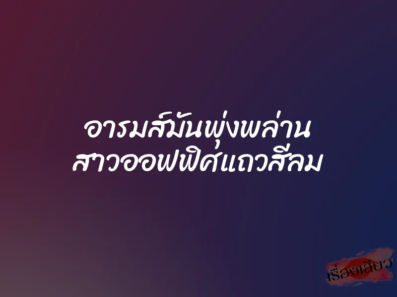 อารมส์มันพุ่งพล่าน สาวออฟฟิศแถวสีลม 1 อารมส์มันพุ่งพล่าน สาวออฟฟิศแถวสีลม