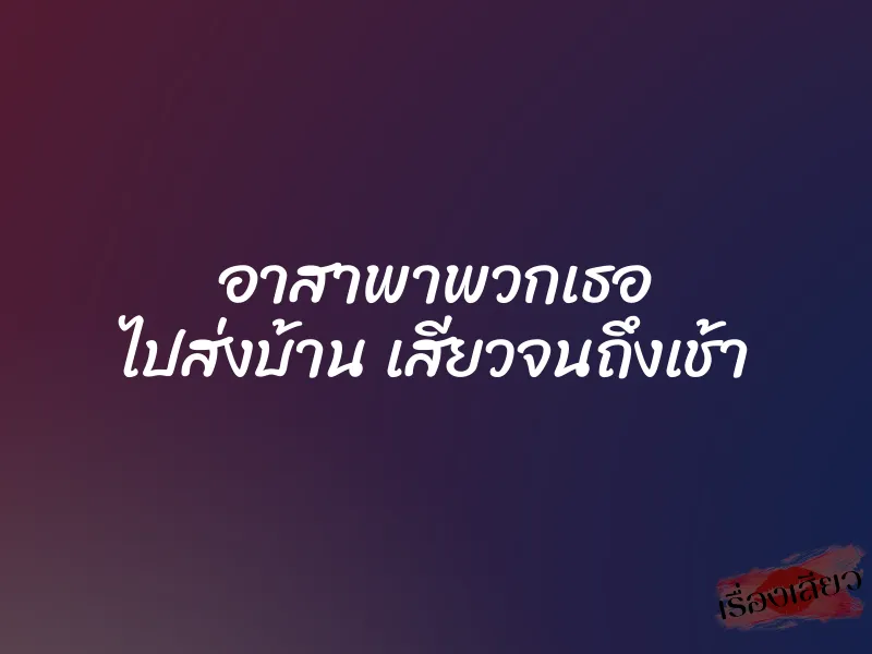 อาสาพาพวกเธอ ไปส่งบ้าน เสียวจนถึงเช้า 1 อาสาพาพวกเธอ ไปส่งบ้าน เสียวจนถึงเช้า