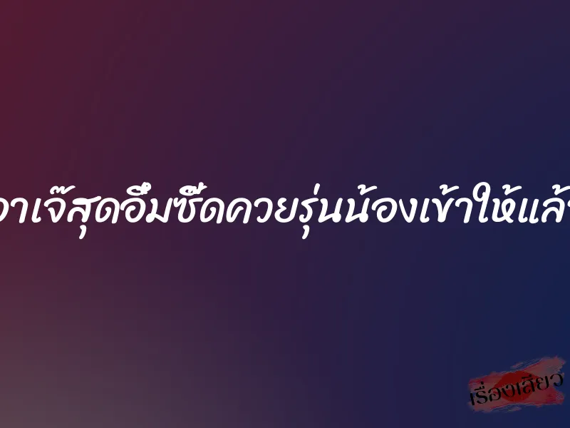 อาเจ๊สุดอึ๋มซี๊ดควยรุ่นน้องเข้าให้แล้ว 1 อาเจ๊สุดอึ๋มซี๊ดควยรุ่นน้องเข้าให้แล้ว