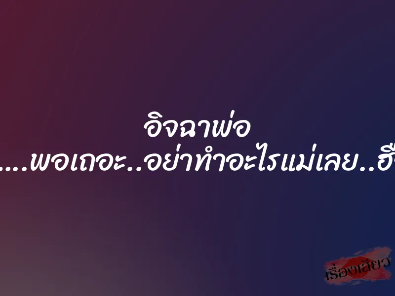 อิจฉาพ่อ ”พอ…..พอเถอะ..อย่าทำอะไรแม่เลย..ฮือออ” 1 อิจฉาพ่อ ”พอ…..พอเถอะ..อย่าทำอะไรแม่เลย..ฮือออ”
