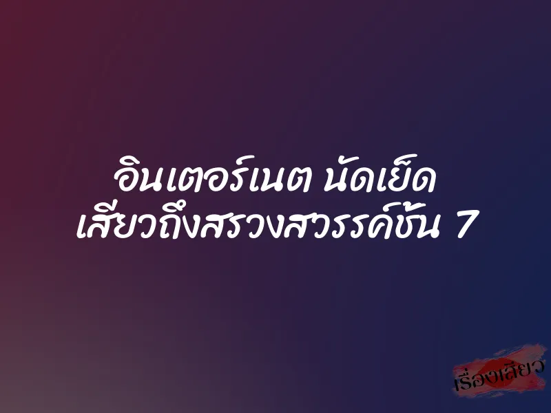 อินเตอร์เนต นัดเย็ด เสียวถึงสรวงสวรรค์ชั้น 7 1 อินเตอร์เนต นัดเย็ด เสียวถึงสรวงสวรรค์ชั้น 7