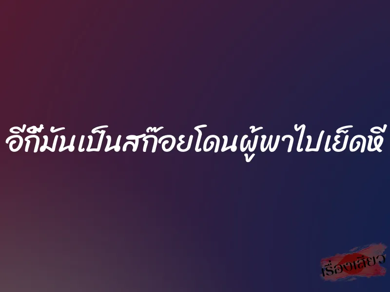 อีกี้มันเป็นสก๊อยโดนผู้พาไปเย็ดหี 6 อีกี้มันเป็นสก๊อยโดนผู้พาไปเย็ดหี