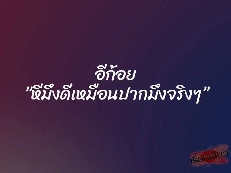 อีก้อย ”หีมึงดีเหมือนปากมึงจริงๆ” 1 อีก้อย ”หีมึงดีเหมือนปากมึงจริงๆ”