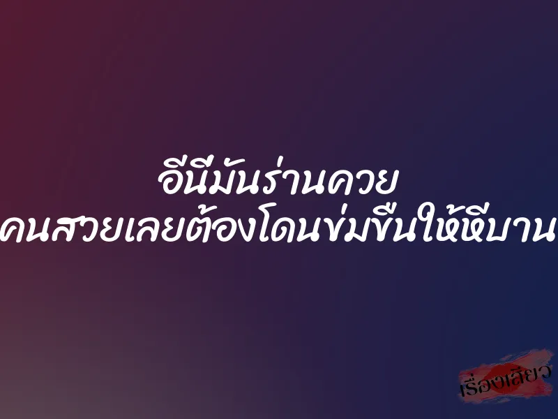 อีนี่มันร่านควย คนสวยเลยต้องโดนข่มขืนให้หีบาน 1 อีนี่มันร่านควย คนสวยเลยต้องโดนข่มขืนให้หีบาน