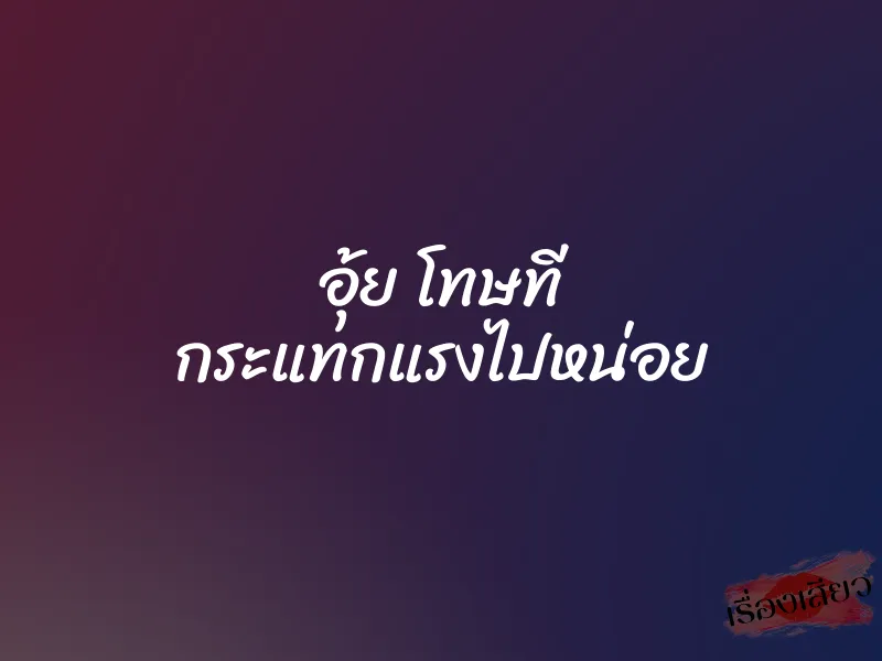 อุ้ย โทษที กระแทกแรงไปหน่อย 1 อุ้ย โทษที กระแทกแรงไปหน่อย