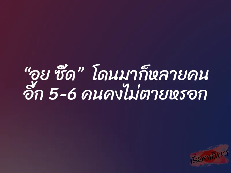 “อูย ซี๊ด” โดนมาก็หลายคน อีก 5-6 คนคงไม่ตายหรอก 1 “อูย ซี๊ด” โดนมาก็หลายคน อีก 5-6 คนคงไม่ตายหรอก