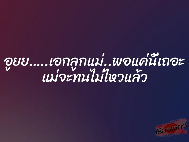 อูยย…..เอกลูกแม่..พอแค่นี้เถอะ แม่จะทนไม่ไหวแล้ว 1 อูยย…..เอกลูกแม่..พอแค่นี้เถอะ แม่จะทนไม่ไหวแล้ว