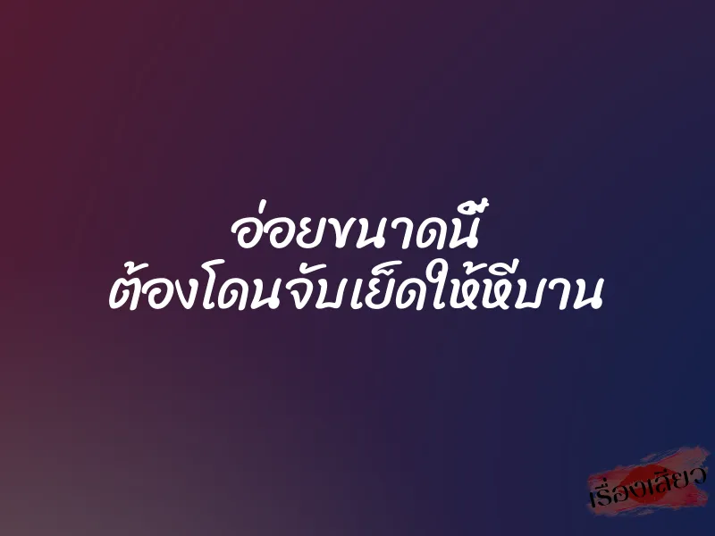 อ่อยขนาดนี้ ต้องโดนจับเย็ดให้หีบาน 1 อ่อยขนาดนี้ ต้องโดนจับเย็ดให้หีบาน