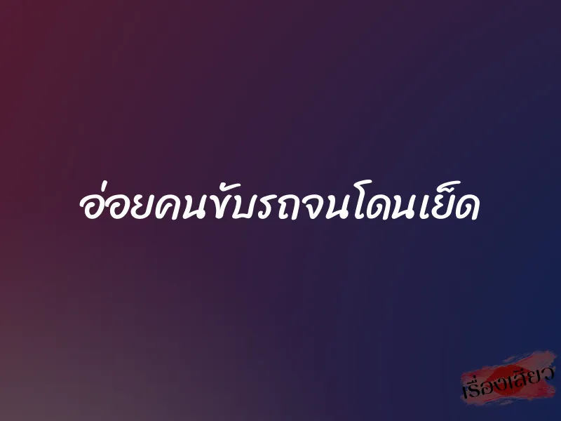 อ่อยคนขับรถจนโดนเย็ด 1 อ่อยคนขับรถจนโดนเย็ด