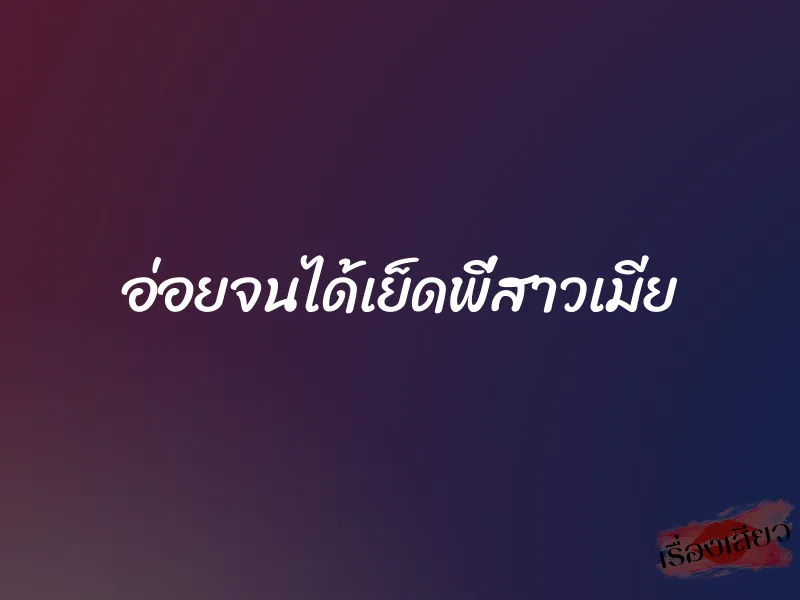 อ่อยจนได้เย็ดพี่สาวเมีย 1 อ่อยจนได้เย็ดพี่สาวเมีย