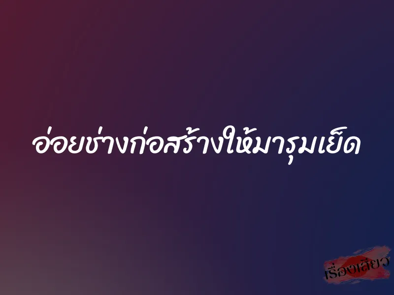 อ่อยช่างก่อสร้างให้มารุมเย็ด 1 อ่อยช่างก่อสร้างให้มารุมเย็ด