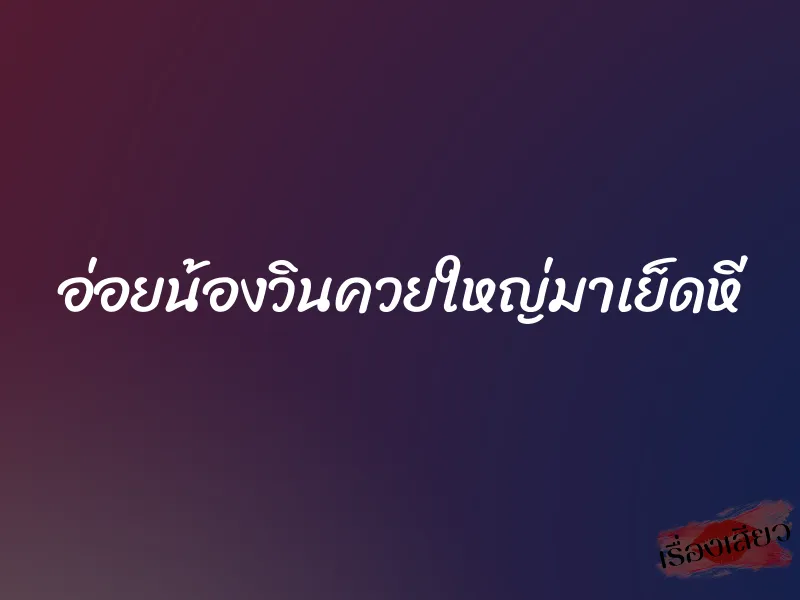 อ่อยน้องวินควยใหญ่มาเย็ดหี 1 อ่อยน้องวินควยใหญ่มาเย็ดหี