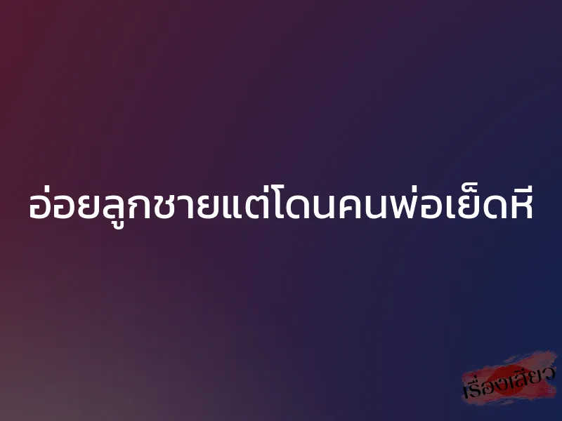 อ่อยลูกชายแต่โดนคนพ่อเย็ดหี 1 อ่อยลูกชายแต่โดนคนพ่อเย็ดหี
