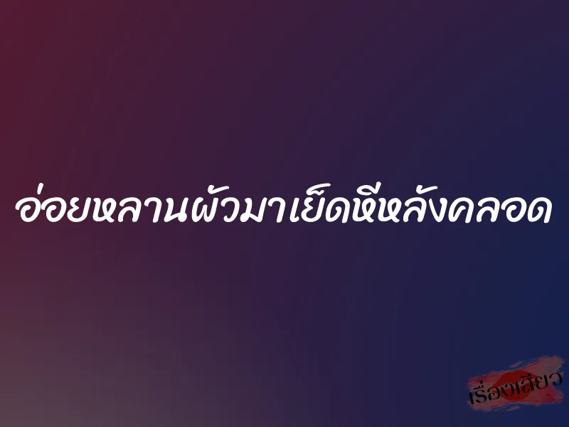 อ่อยหลานผัวมาเย็ดหีหลังคลอด 1 อ่อยหลานผัวมาเย็ดหีหลังคลอด