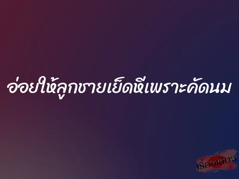 อ่อยให้ลูกชายเย็ดหีเพราะคัดนม 1 อ่อยให้ลูกชายเย็ดหีเพราะคัดนม