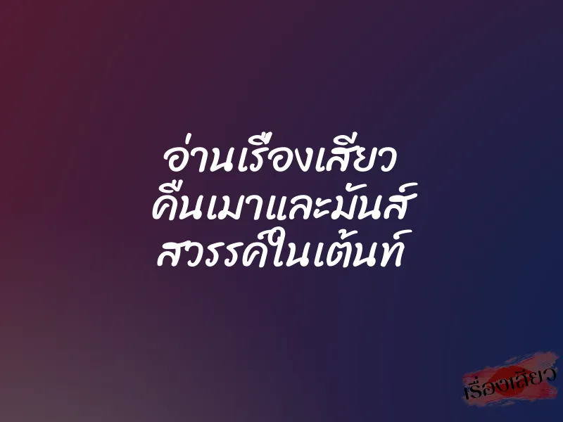 อ่านเรื่องเสียว คืนเมาและมันส์ สวรรค์ในเต้นท์ 6 อ่านเรื่องเสียว คืนเมาและมันส์ สวรรค์ในเต้นท์