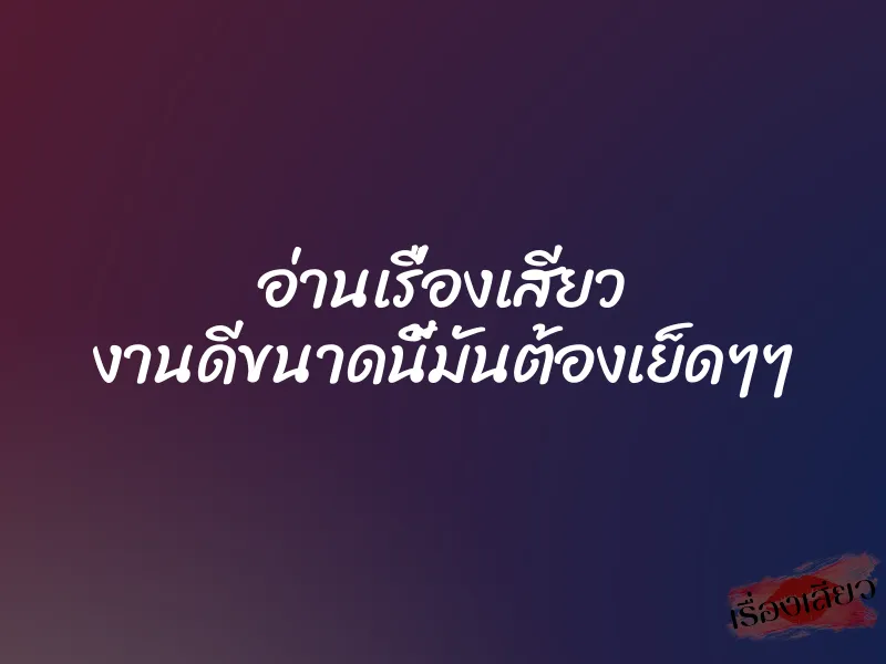 อ่านเรื่องเสียว งานดีขนาดนี้มันต้องเย็ดๆๆ 1 อ่านเรื่องเสียว งานดีขนาดนี้มันต้องเย็ดๆๆ