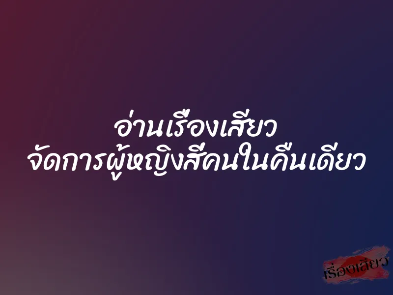 อ่านเรื่องเสียว จัดการผู้หญิงสี่คนในคืนเดียว 1 อ่านเรื่องเสียว จัดการผู้หญิงสี่คนในคืนเดียว