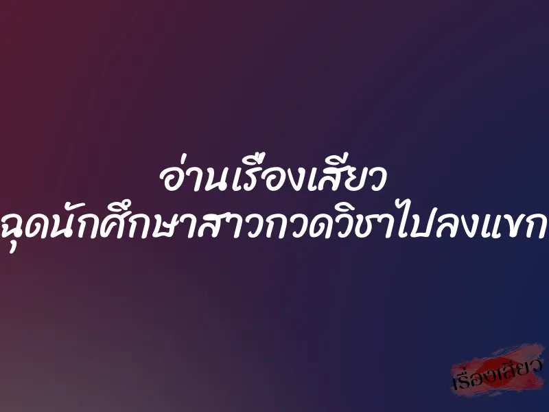 อ่านเรื่องเสียว ฉุดนักศึกษาสาวกวดวิชาไปลงแขก 1 อ่านเรื่องเสียว ฉุดนักศึกษาสาวกวดวิชาไปลงแขก