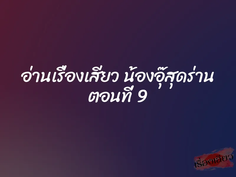 อ่านเรื่องเสียว น้องอุ๊สุดร่าน ตอนที่ 9 1 อ่านเรื่องเสียว น้องอุ๊สุดร่าน ตอนที่ 9