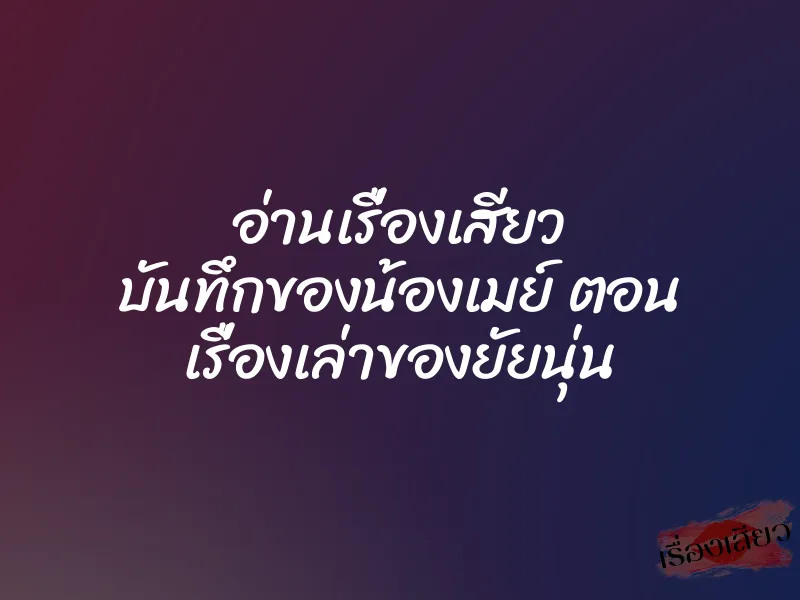 อ่านเรื่องเสียว บันทึกของน้องเมย์ ตอน เรื่องเล่าของยัยนุ่น 1 อ่านเรื่องเสียว บันทึกของน้องเมย์ ตอน เรื่องเล่าของยัยนุ่น