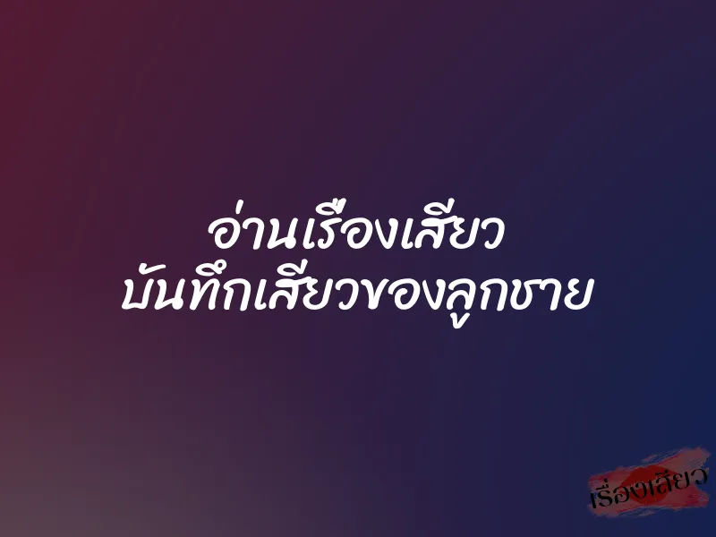 อ่านเรื่องเสียว บันทึกเสียวของลูกชาย 1 อ่านเรื่องเสียว บันทึกเสียวของลูกชาย