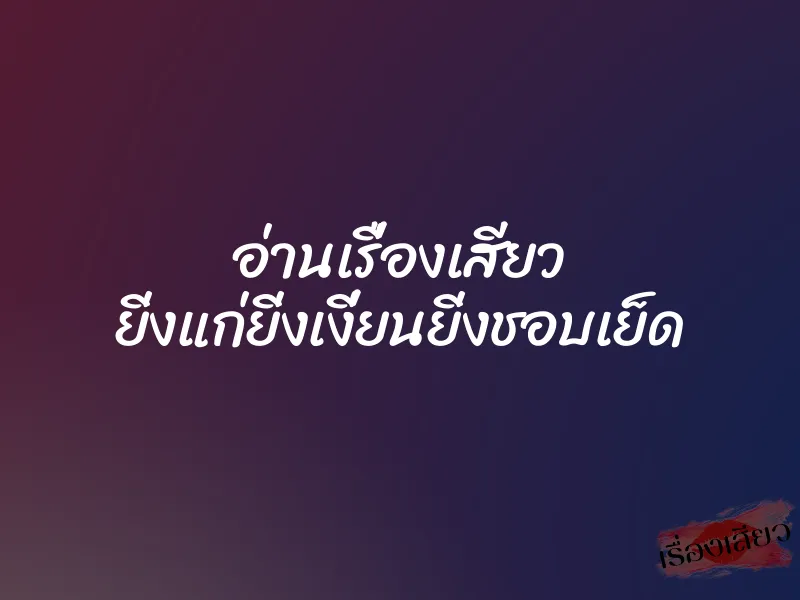 อ่านเรื่องเสียว ยิ่งแก่ยิ่งเงี่ยนยิ่งชอบเย็ด 1 อ่านเรื่องเสียว ยิ่งแก่ยิ่งเงี่ยนยิ่งชอบเย็ด