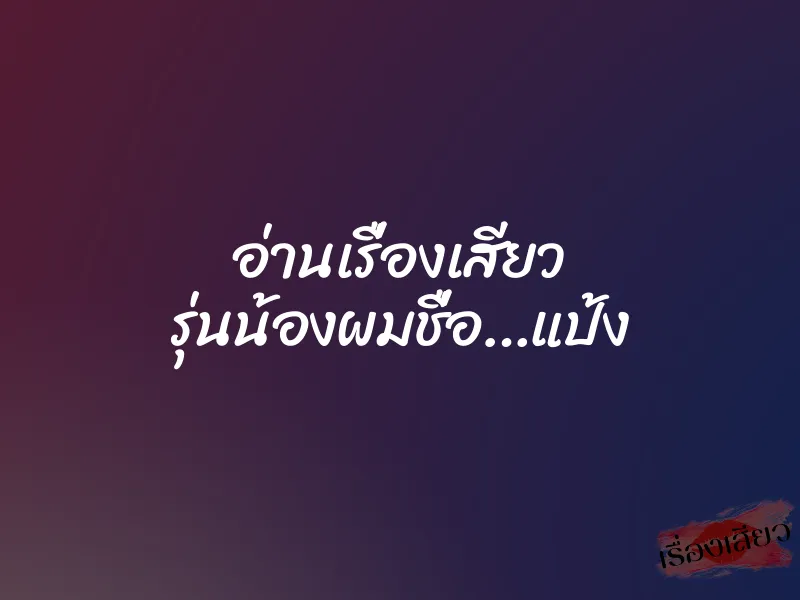 อ่านเรื่องเสียว รุ่นน้องผมชื่อ…แป้ง 1 อ่านเรื่องเสียว รุ่นน้องผมชื่อ…แป้ง