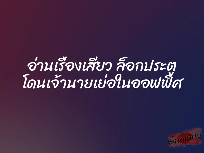 อ่านเรื่องเสียว ล็อกประตู โดนเจ้านายเย่อในออฟฟิศ 1 อ่านเรื่องเสียว ล็อกประตู โดนเจ้านายเย่อในออฟฟิศ