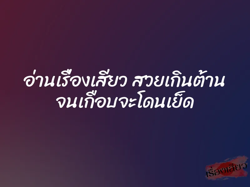 อ่านเรื่องเสียว สวยเกินต้าน จนเกือบจะโดนเย็ด 1 อ่านเรื่องเสียว สวยเกินต้าน จนเกือบจะโดนเย็ด