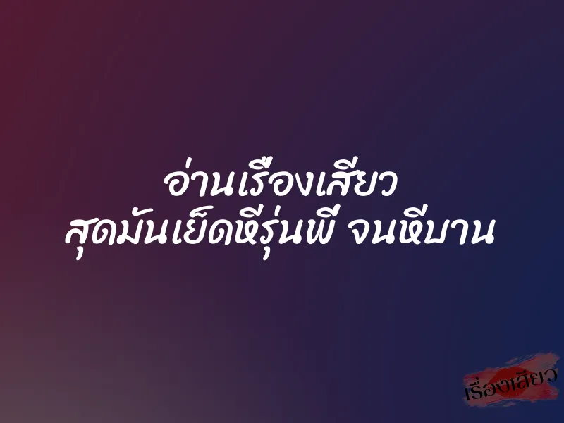 อ่านเรื่องเสียว สุดมันเย็ดหีรุ่นพี่ จนหีบาน 1 อ่านเรื่องเสียว สุดมันเย็ดหีรุ่นพี่ จนหีบาน