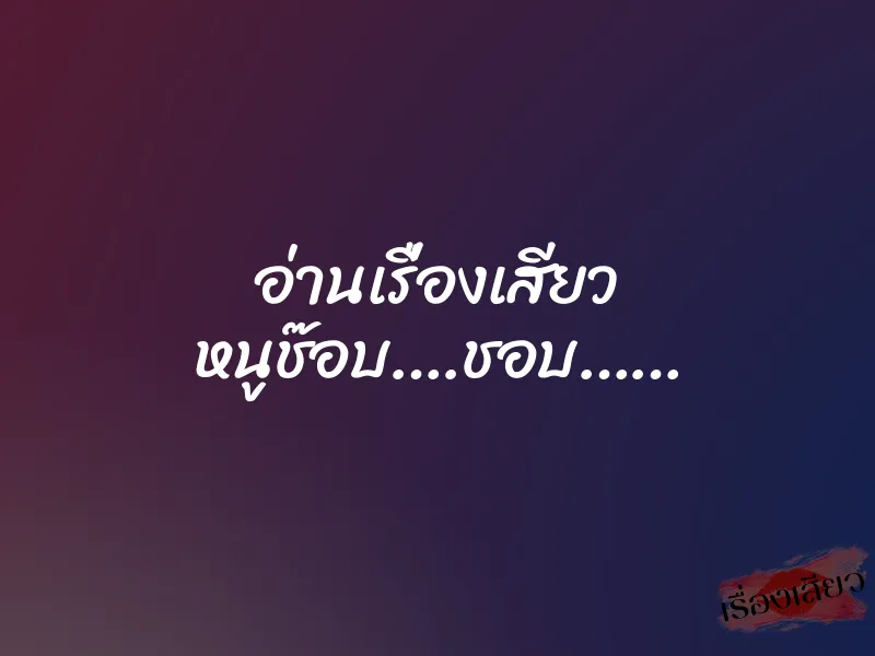 อ่านเรื่องเสียว หนูช๊อบ….ชอบ…… 1 อ่านเรื่องเสียว หนูช๊อบ….ชอบ……