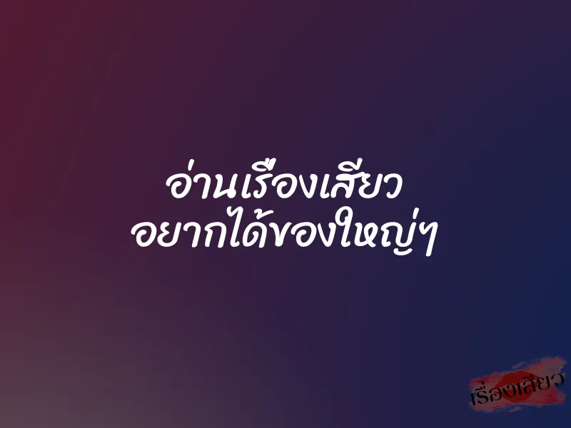 อ่านเรื่องเสียว อยากได้ของใหญ่ๆ 1 อ่านเรื่องเสียว อยากได้ของใหญ่ๆ