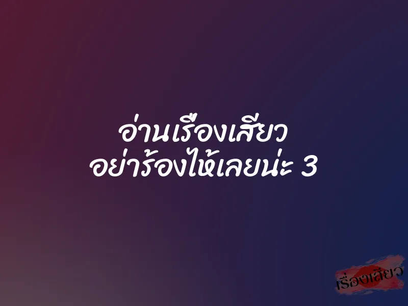 อ่านเรื่องเสียว อย่าร้องไห้เลยน่ะ 3 1 อ่านเรื่องเสียว อย่าร้องไห้เลยน่ะ 3