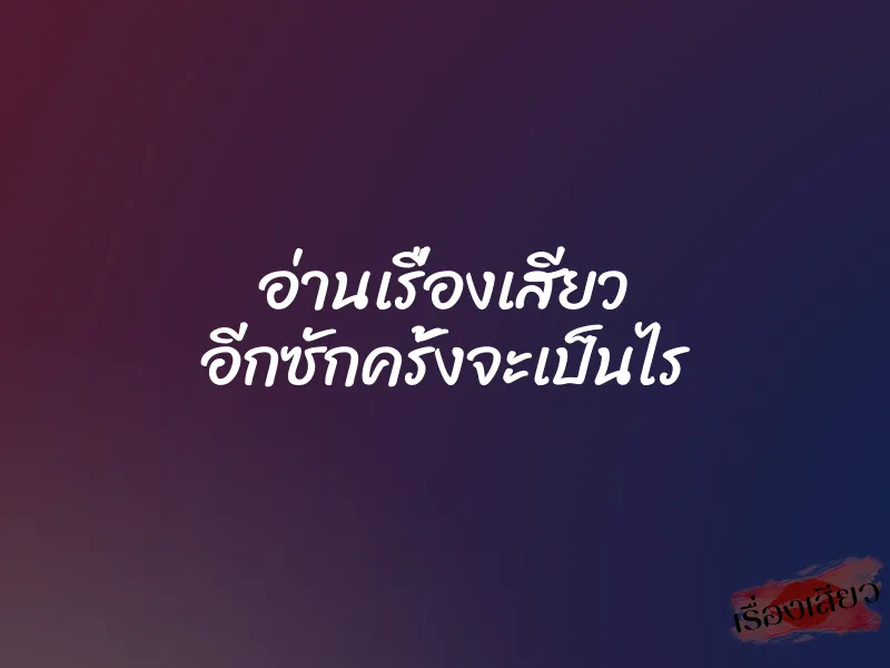 อ่านเรื่องเสียว อีกซักครั้งจะเป็นไร 1 อ่านเรื่องเสียว อีกซักครั้งจะเป็นไร