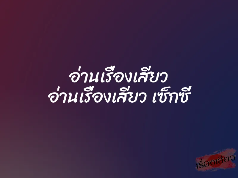 อ่านเรื่องเสียว อ่านเรื่องเสียว เซ็กซี่ 1 อ่านเรื่องเสียว อ่านเรื่องเสียว เซ็กซี่
