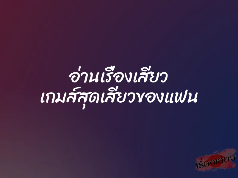 อ่านเรื่องเสียว เกมส์สุดเสียวของแฟน 1 อ่านเรื่องเสียว เกมส์สุดเสียวของแฟน