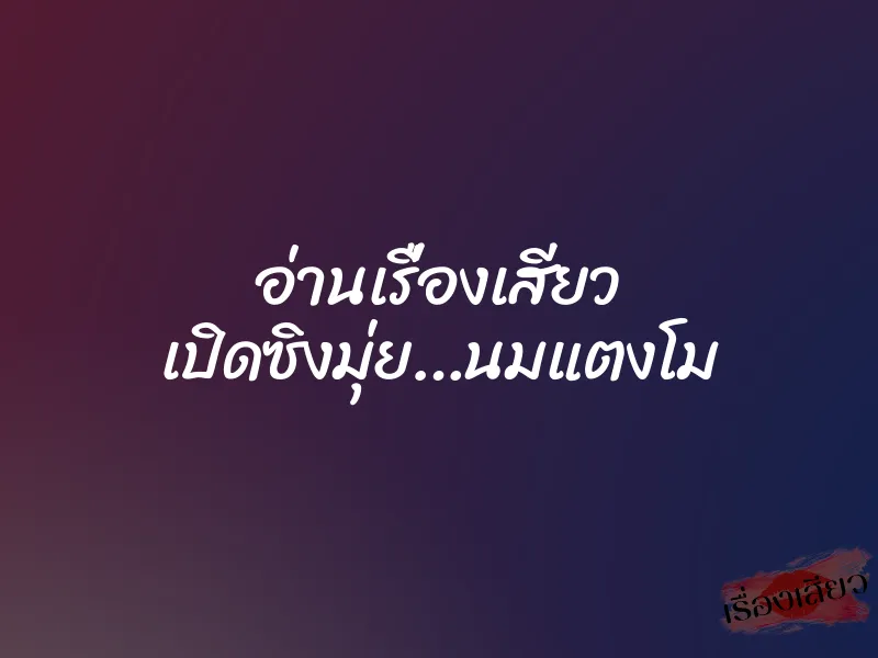 อ่านเรื่องเสียว เปิดซิงมุ่ย…นมแตงโม 1 อ่านเรื่องเสียว เปิดซิงมุ่ย…นมแตงโม