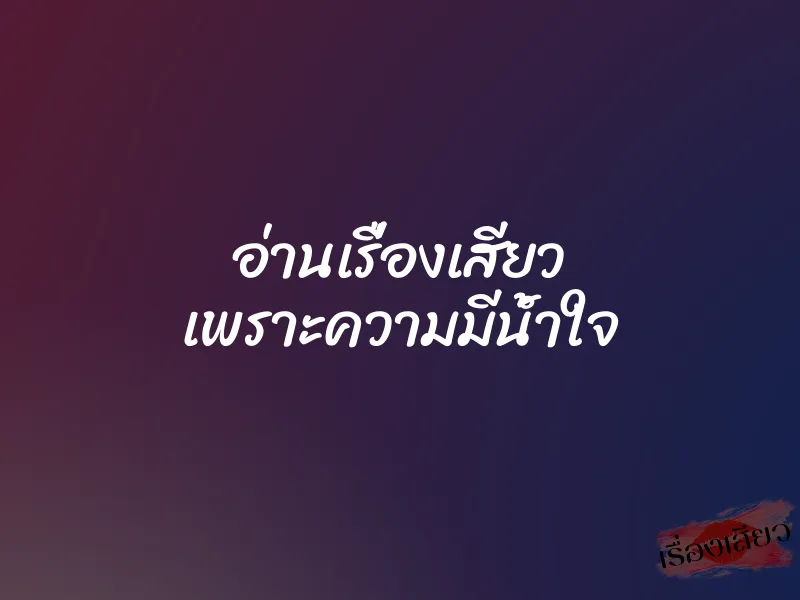 อ่านเรื่องเสียว เพราะความมีน้ำใจ 1 อ่านเรื่องเสียว เพราะความมีน้ำใจ