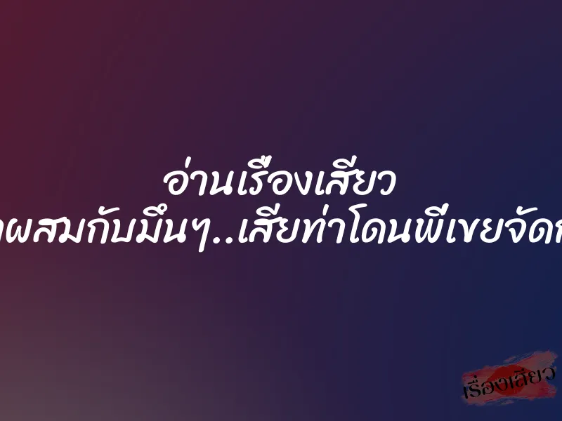 อ่านเรื่องเสียว เมาผสมกับมึนๆ..เสียท่าโดนพี่เขยจัดการ 8 อ่านเรื่องเสียว เมาผสมกับมึนๆ..เสียท่าโดนพี่เขยจัดการ