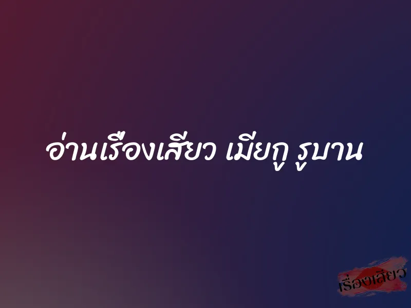 อ่านเรื่องเสียว เมียกู รูบาน 1 อ่านเรื่องเสียว เมียกู รูบาน