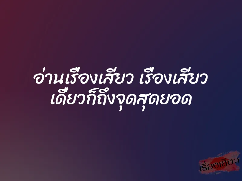 อ่านเรื่องเสียว เรื่องเสียว เดี๋ยวก็ถึงจุดสุดยอด 1 อ่านเรื่องเสียว เรื่องเสียว เดี๋ยวก็ถึงจุดสุดยอด