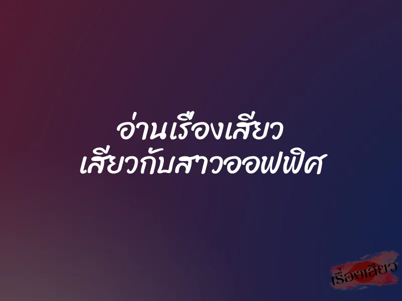 อ่านเรื่องเสียว เสียวกับสาวออฟฟิศ 1 อ่านเรื่องเสียว เสียวกับสาวออฟฟิศ