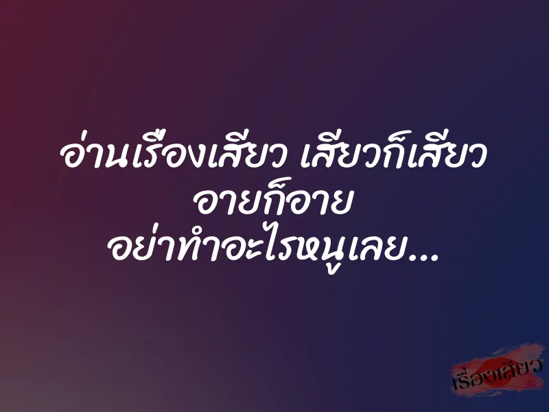 อ่านเรื่องเสียว เสียวก็เสียว อายก็อาย อย่าทำอะไรหนูเลย… 1 อ่านเรื่องเสียว เสียวก็เสียว อายก็อาย อย่าทำอะไรหนูเลย…