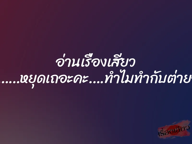 อ่านเรื่องเสียว เอกขา……หยุดเถอะคะ….ทำไมทำกับต่ายอย่างนี้ 1 อ่านเรื่องเสียว เอกขา……หยุดเถอะคะ….ทำไมทำกับต่ายอย่างนี้