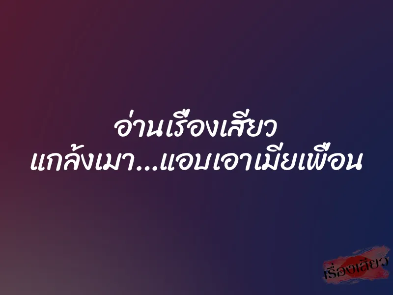 อ่านเรื่องเสียว แกล้งเมา…แอบเอาเมียเพื่อน 1 อ่านเรื่องเสียว แกล้งเมา…แอบเอาเมียเพื่อน