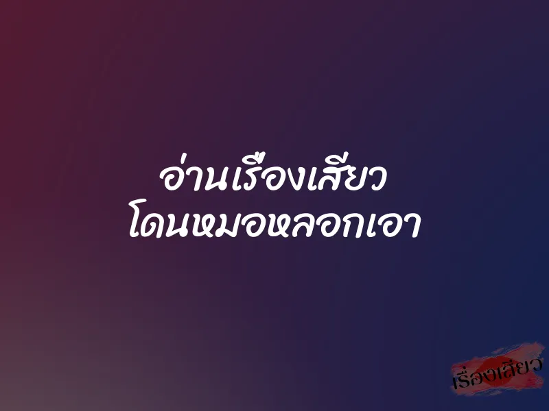 อ่านเรื่องเสียว โดนหมอหลอกเอา 1 อ่านเรื่องเสียว โดนหมอหลอกเอา