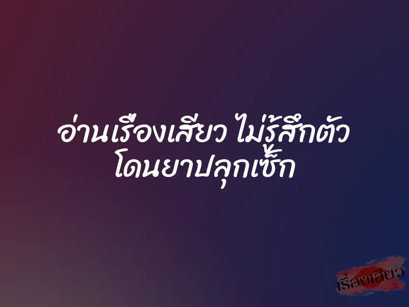 อ่านเรื่องเสียว ไม่รู้สึกตัว โดนยาปลุกเซ็ก 5 อ่านเรื่องเสียว ไม่รู้สึกตัว โดนยาปลุกเซ็ก