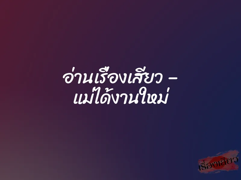 อ่านเรื่องเสียว – แม่ได้งานใหม่ 1 อ่านเรื่องเสียว – แม่ได้งานใหม่