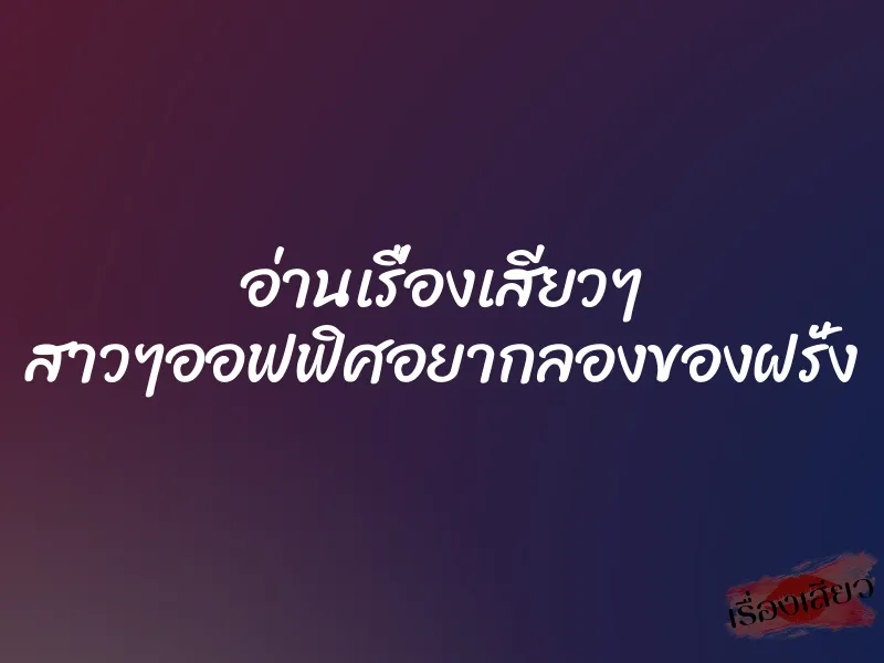 อ่านเรื่องเสียวๆ สาวๆออฟฟิศอยากลองของฝรั่ง 1 อ่านเรื่องเสียวๆ สาวๆออฟฟิศอยากลองของฝรั่ง